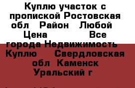 Куплю участок с пропиской.Ростовская обл › Район ­ Любой › Цена ­ 15 000 - Все города Недвижимость » Куплю   . Свердловская обл.,Каменск-Уральский г.